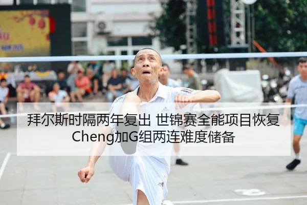 拜尔斯时隔两年复出 世锦赛全能项目恢复Cheng加G组两连难度储备