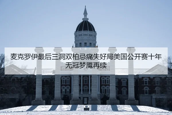 麦克罗伊最后三洞双柏忌痛失好局美国公开赛十年无冠梦魇再续