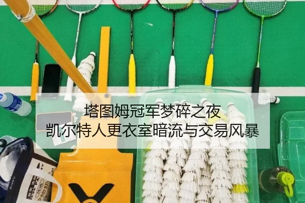 塔图姆冠军梦碎之夜 凯尔特人更衣室暗流与交易风暴